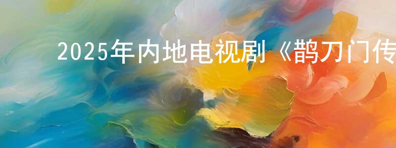 ﻿车耀先的动漫综艺大全,﻿2025年内地电视剧《鹊刀门传奇 第二季》第40集[国语字幕]迅雷下载_电影天堂